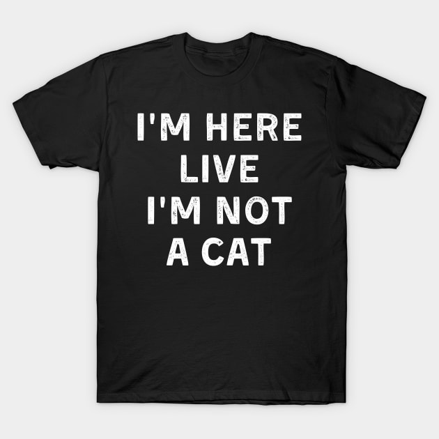 I'm Here Live I'm Not A Cat T-Shirt by Arts-lf